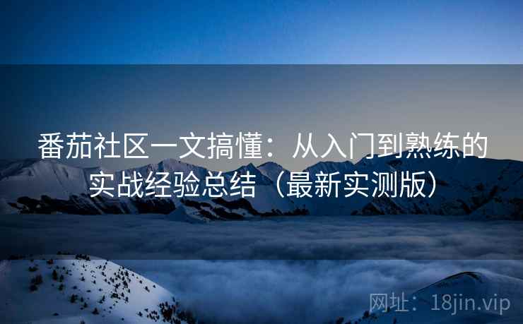 番茄社区一文搞懂:从入门到熟练的实战经验总结(最新实测版) 番茄社区一文搞懂:从入门到熟练的实战经验总结(最新实测版)