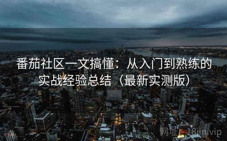 番茄社区一文搞懂:从入门到熟练的实战经验总结(最新实测版) 番茄社区一文搞懂:从入门到熟练的实战经验总结(最新实测版)