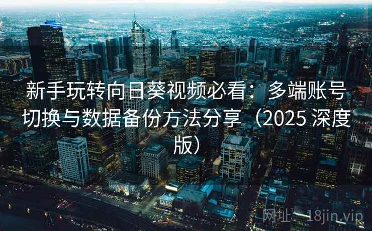 新手玩转向日葵视频必看:多端账号切换与数据备份方法分享(2025 深度版) 新手玩转向日葵视频必看:多端账号切换与数据备份方法分享(2025 深度版)