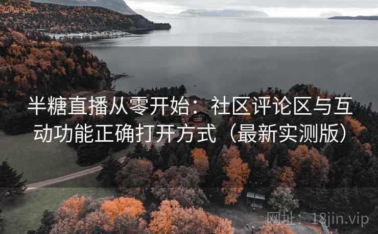 半糖直播从零开始：社区评论区与互动功能正确打开方式（最新实测版）