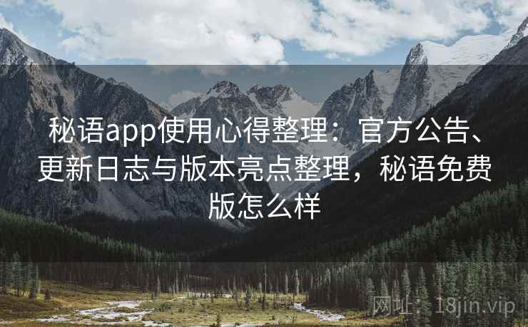 秘语app使用心得整理：官方公告、更新日志与版本亮点整理，秘语免费版怎么样