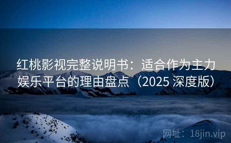 红桃影视完整说明书:适合作为主力娱乐平台的理由盘点(2025 深度版) 红桃影视完整说明书:适合作为主力娱乐平台的理由盘点(2025 深度版)