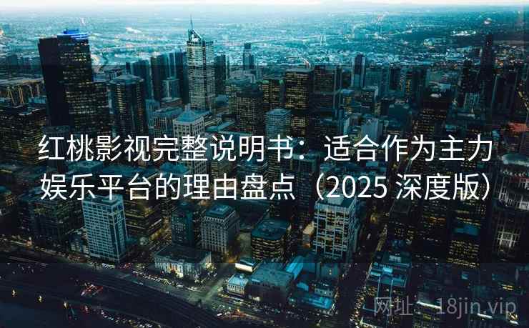 红桃影视完整说明书:适合作为主力娱乐平台的理由盘点(2025 深度版) 红桃影视完整说明书:适合作为主力娱乐平台的理由盘点(2025 深度版)