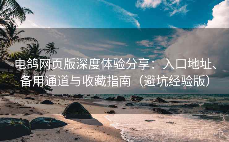 电鸽网页版深度体验分享:入口地址、备用通道与收藏指南(避坑经验版) 电鸽网页版深度体验分享:入口地址、备用通道与收藏指南(避坑经验版)