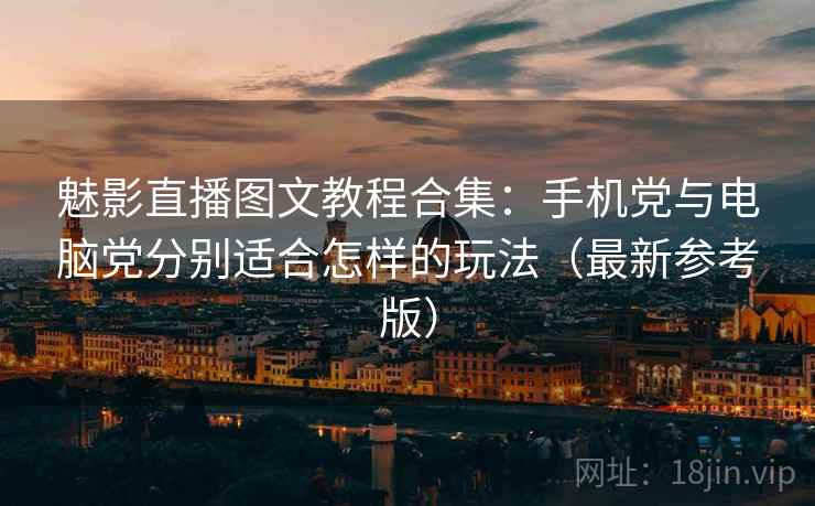 魅影直播图文教程合集:手机党与电脑党分别适合怎样的玩法(最新参考版) 魅影直播图文教程合集:手机党与电脑党分别适合怎样的玩法(最新参考版)