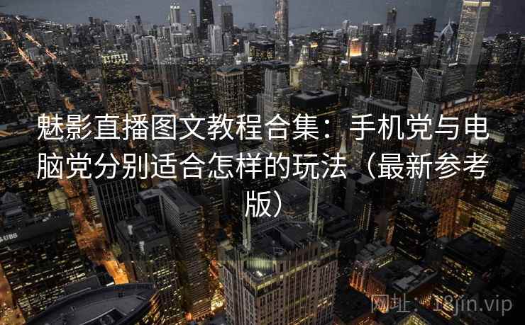 魅影直播图文教程合集:手机党与电脑党分别适合怎样的玩法(最新参考版) 魅影直播图文教程合集:手机党与电脑党分别适合怎样的玩法(最新参考版)