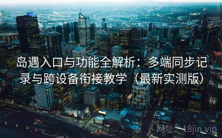 岛遇入口与功能全解析:多端同步记录与跨设备衔接教学(最新实测版) 岛遇入口与功能全解析:多端同步记录与跨设备衔接教学(最新实测版)