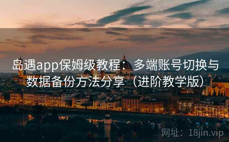 岛遇app保姆级教程:多端账号切换与数据备份方法分享(进阶教学版) 岛遇app保姆级教程:多端账号切换与数据备份方法分享(进阶教学版)