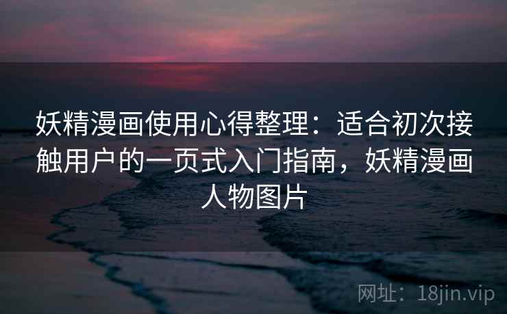 妖精漫画使用心得整理:适合初次接触用户的一页式入门指南,妖精漫画人物图片 妖精漫画使用心得整理:适合初次接触用户的一页式入门指南,妖精漫画人物图片
