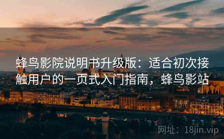 蜂鸟影院说明书升级版:适合初次接触用户的一页式入门指南,蜂鸟影站 蜂鸟影院说明书升级版:适合初次接触用户的一页式入门指南,蜂鸟影站