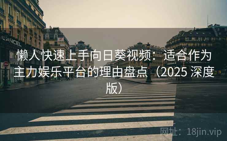 懒人快速上手向日葵视频:适合作为主力娱乐平台的理由盘点(2025 深度版) 懒人快速上手向日葵视频:适合作为主力娱乐平台的理由盘点(2025 深度版)