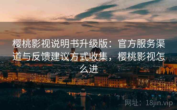 樱桃影视说明书升级版：官方服务渠道与反馈建议方式收集，樱桃影视怎么进