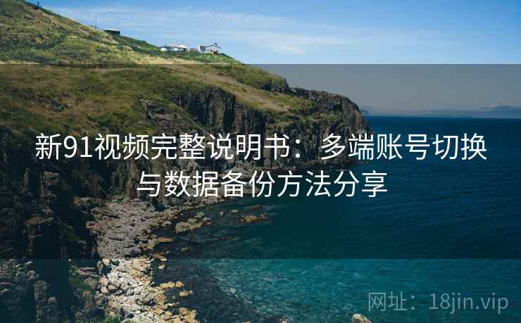 新91视频完整说明书:多端账号切换与数据备份方法分享 新91视频完整说明书:多端账号切换与数据备份方法分享