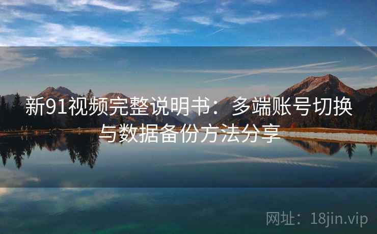新91视频完整说明书:多端账号切换与数据备份方法分享 新91视频完整说明书:多端账号切换与数据备份方法分享
