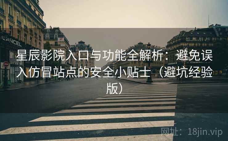 星辰影院入口与功能全解析:避免误入仿冒站点的安全小贴士(避坑经验版) 星辰影院入口与功能全解析:避免误入仿冒站点的安全小贴士(避坑经验版)