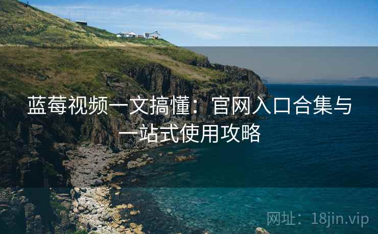 蓝莓视频一文搞懂:官网入口合集与一站式使用攻略 蓝莓视频一文搞懂:官网入口合集与一站式使用攻略