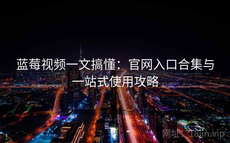 蓝莓视频一文搞懂:官网入口合集与一站式使用攻略 蓝莓视频一文搞懂:官网入口合集与一站式使用攻略