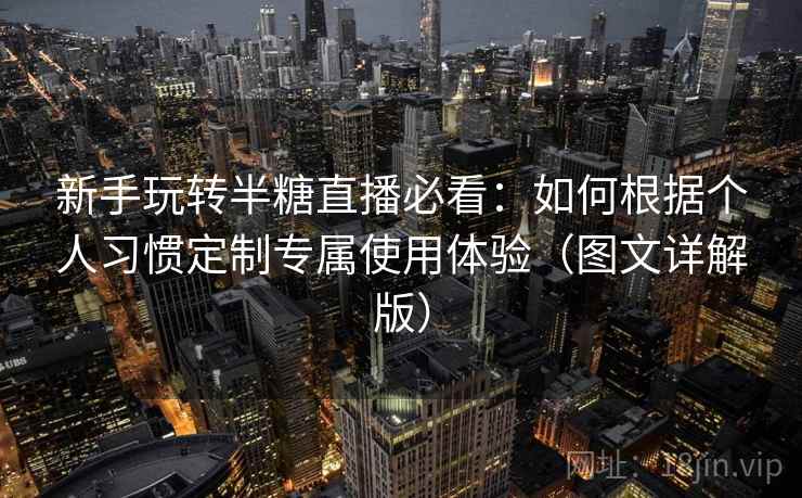 新手玩转半糖直播必看:如何根据个人习惯定制专属使用体验(图文详解版) 新手玩转半糖直播必看:如何根据个人习惯定制专属使用体验(图文详解版)