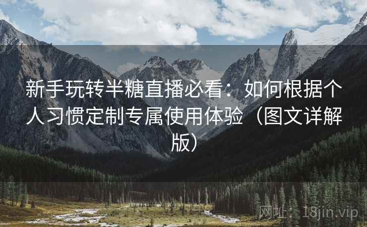 新手玩转半糖直播必看:如何根据个人习惯定制专属使用体验(图文详解版) 新手玩转半糖直播必看:如何根据个人习惯定制专属使用体验(图文详解版)