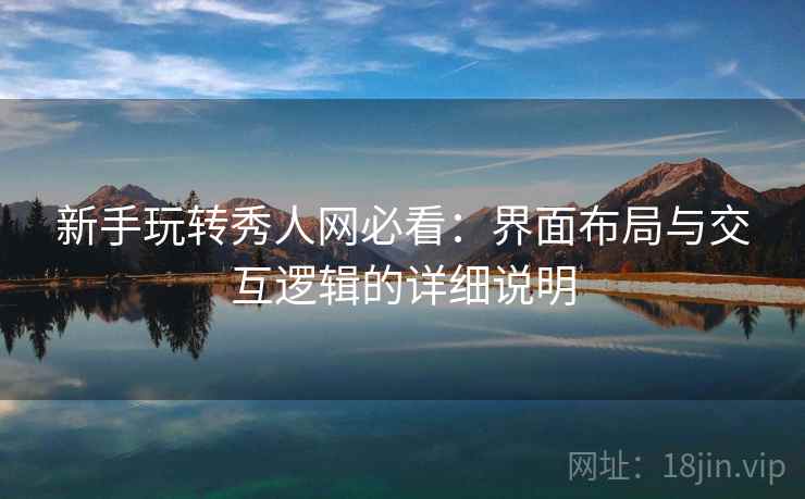 新手玩转秀人网必看:界面布局与交互逻辑的详细说明 新手玩转秀人网必看:界面布局与交互逻辑的详细说明