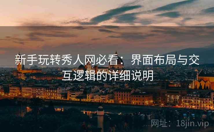 新手玩转秀人网必看:界面布局与交互逻辑的详细说明 新手玩转秀人网必看:界面布局与交互逻辑的详细说明