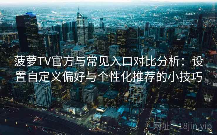 菠萝TV官方与常见入口对比分析:设置自定义偏好与个性化推荐的小技巧 菠萝TV官方与常见入口对比分析:设置自定义偏好与个性化推荐的小技巧