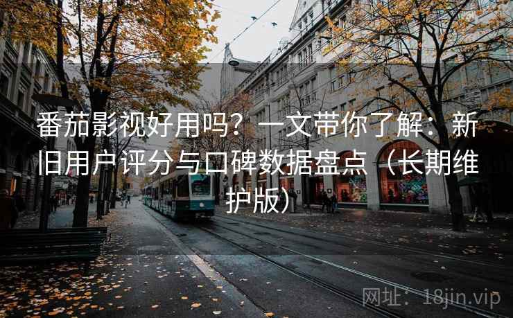 番茄影视好用吗?一文带你了解:新旧用户评分与口碑数据盘点(长期维护版) 番茄影视好用吗?一文带你了解:新旧用户评分与口碑数据盘点(长期维护版)