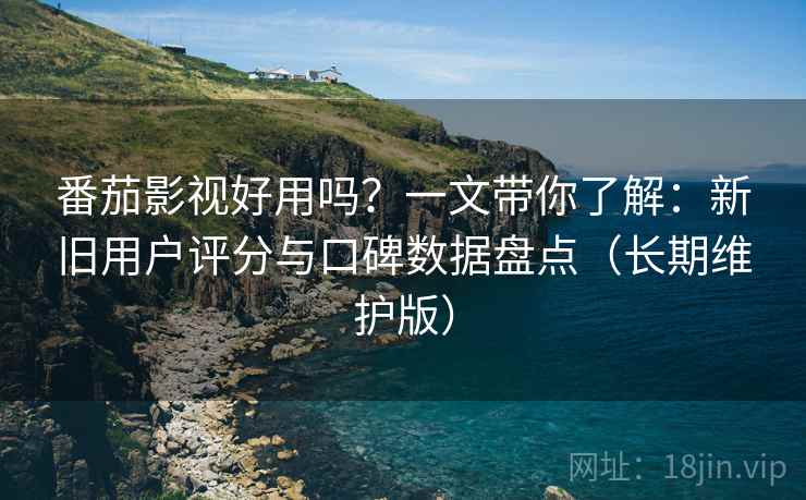 番茄影视好用吗?一文带你了解:新旧用户评分与口碑数据盘点(长期维护版) 番茄影视好用吗?一文带你了解:新旧用户评分与口碑数据盘点(长期维护版)