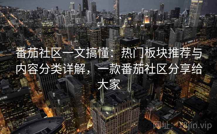 番茄社区一文搞懂:热门板块推荐与内容分类详解,一款番茄社区分享给大家 番茄社区一文搞懂:热门板块推荐与内容分类详解,一款番茄社区分享给大家